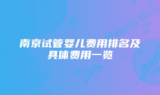 南京试管婴儿费用排名及具体费用一览