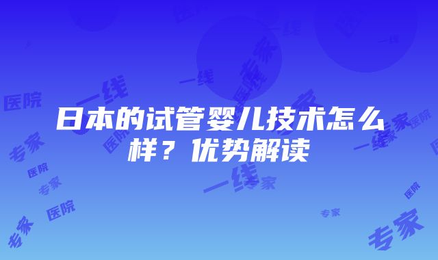 日本的试管婴儿技术怎么样？优势解读