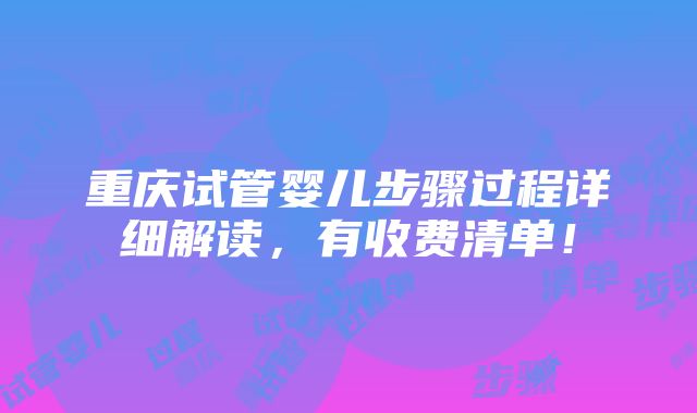 重庆试管婴儿步骤过程详细解读，有收费清单！