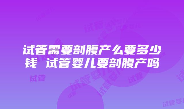 试管需要剖腹产么要多少钱 试管婴儿要剖腹产吗