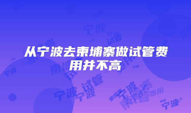 从宁波去柬埔寨做试管费用并不高