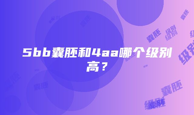 5bb囊胚和4aa哪个级别高？