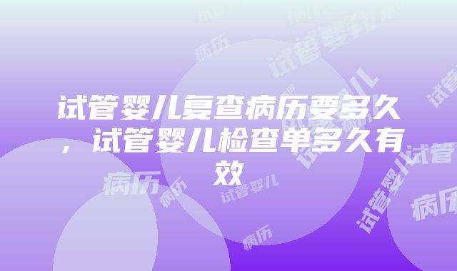 试管婴儿复查病历要多久，试管婴儿检查单多久有效