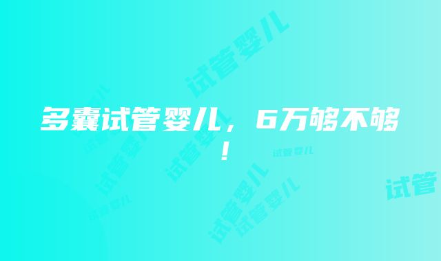 多囊试管婴儿，6万够不够！