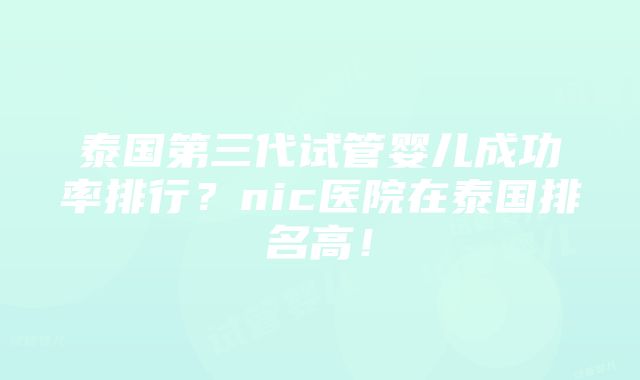 泰国第三代试管婴儿成功率排行？nic医院在泰国排名高！