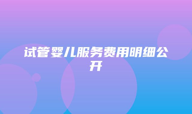 试管婴儿服务费用明细公开