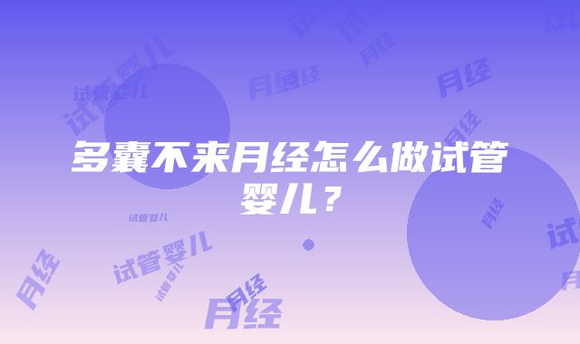 多囊不来月经怎么做试管婴儿？