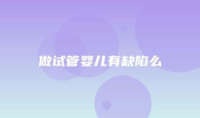 做试管婴儿有缺陷么