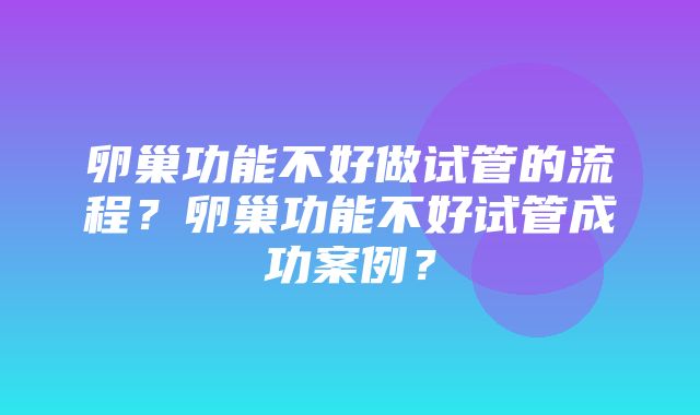 卵巢功能不好做试管的流程？卵巢功能不好试管成功案例？