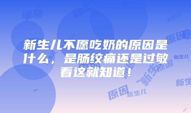 新生儿不愿吃奶的原因是什么，是肠绞痛还是过敏看这就知道！