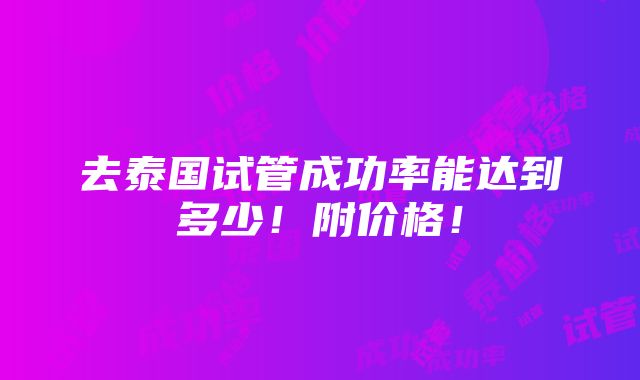 去泰国试管成功率能达到多少！附价格！