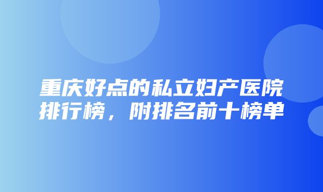 重庆好点的私立妇产医院排行榜，附排名前十榜单