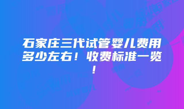 石家庄三代试管婴儿费用多少左右！收费标准一览！