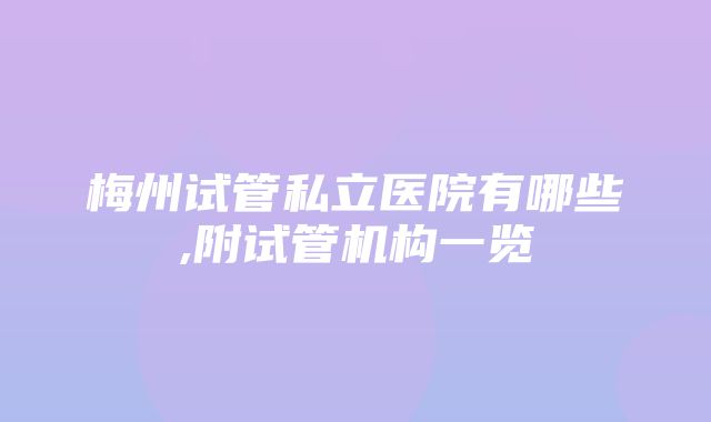 梅州试管私立医院有哪些,附试管机构一览