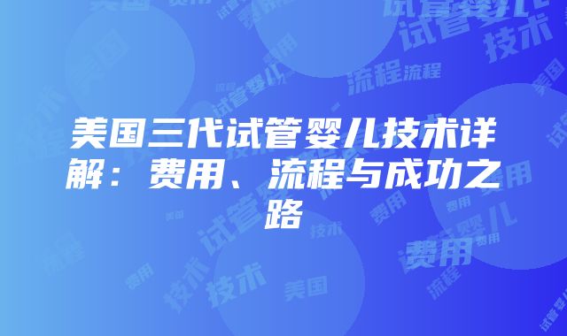 美国三代试管婴儿技术详解：费用、流程与成功之路