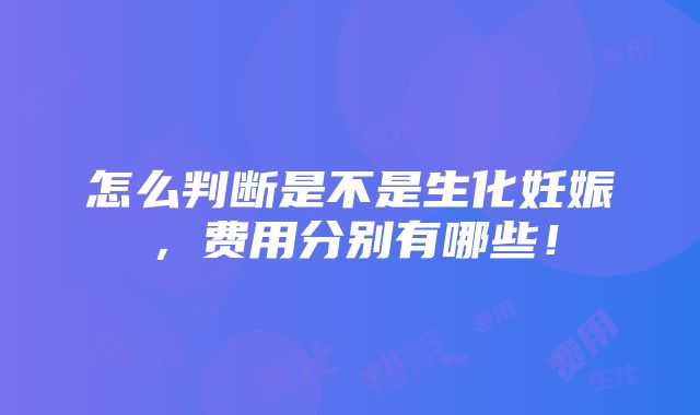 怎么判断是不是生化妊娠，费用分别有哪些！