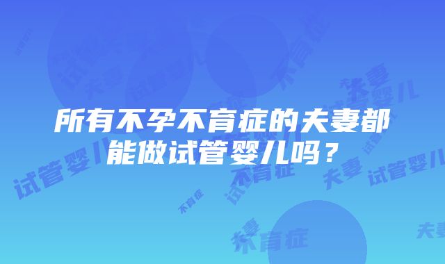 所有不孕不育症的夫妻都能做试管婴儿吗？