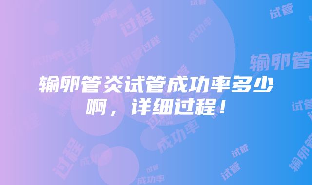 输卵管炎试管成功率多少啊，详细过程！