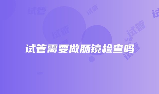 试管需要做肠镜检查吗