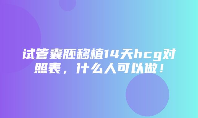 试管囊胚移植14天hcg对照表，什么人可以做！