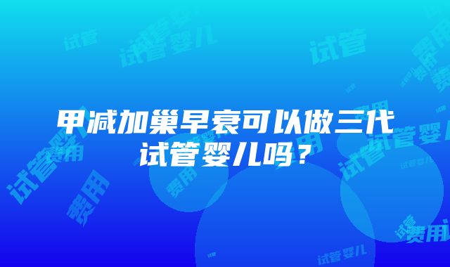 甲减加巢早衰可以做三代试管婴儿吗？