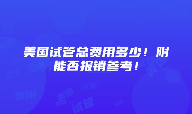 美国试管总费用多少！附能否报销参考！