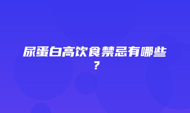 尿蛋白高饮食禁忌有哪些？