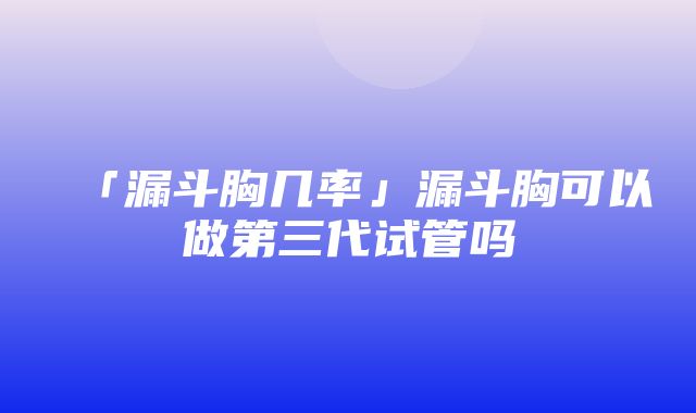 「漏斗胸几率」漏斗胸可以做第三代试管吗