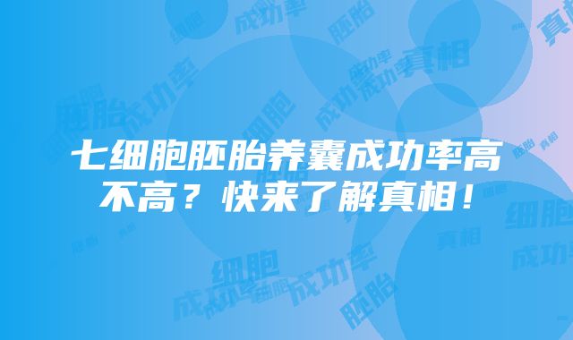 七细胞胚胎养囊成功率高不高？快来了解真相！