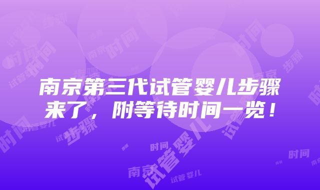 南京第三代试管婴儿步骤来了，附等待时间一览！