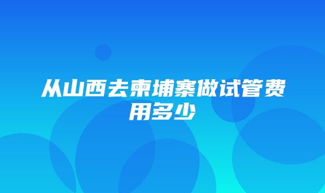 从山西去柬埔寨做试管费用多少