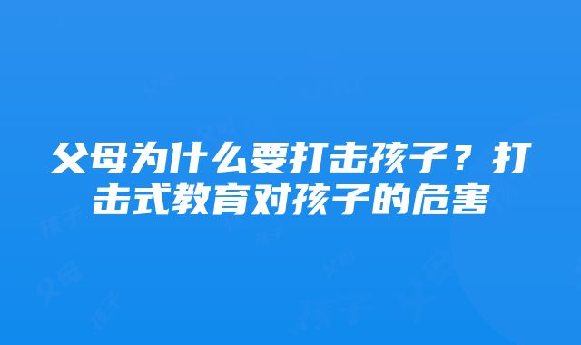 父母为什么要打击孩子？打击式教育对孩子的危害