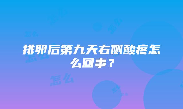 排卵后第九天右侧酸疼怎么回事？