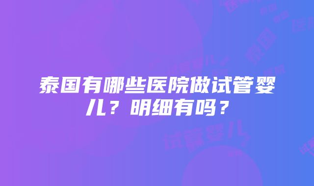 泰国有哪些医院做试管婴儿？明细有吗？