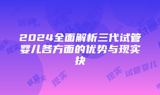 2024全面解析三代试管婴儿各方面的优势与现实抉