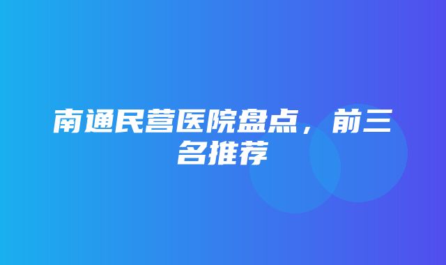 南通民营医院盘点，前三名推荐