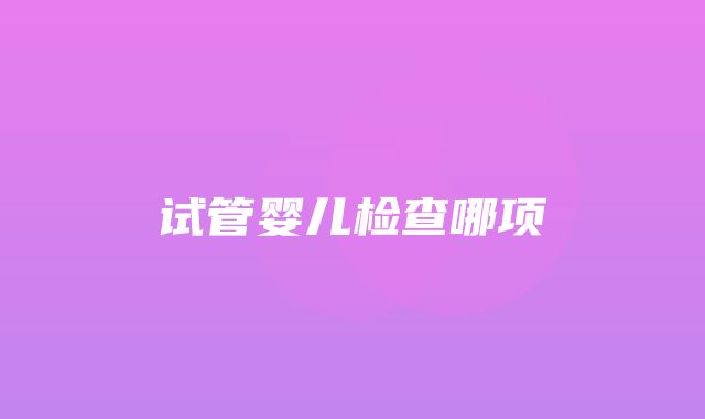 试管婴儿检查哪项