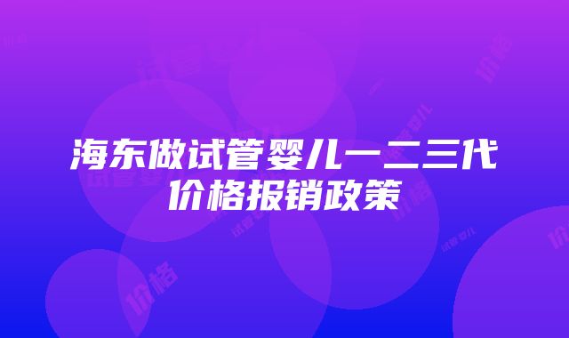 海东做试管婴儿一二三代价格报销政策