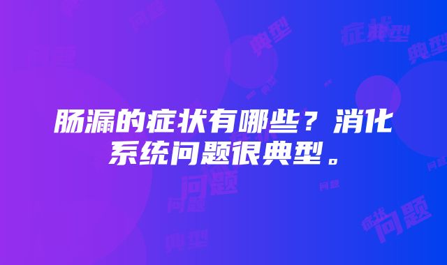 肠漏的症状有哪些？消化系统问题很典型。