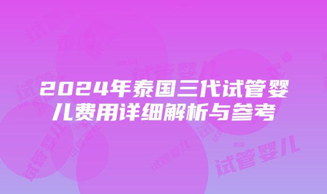 2024年泰国三代试管婴儿费用详细解析与参考