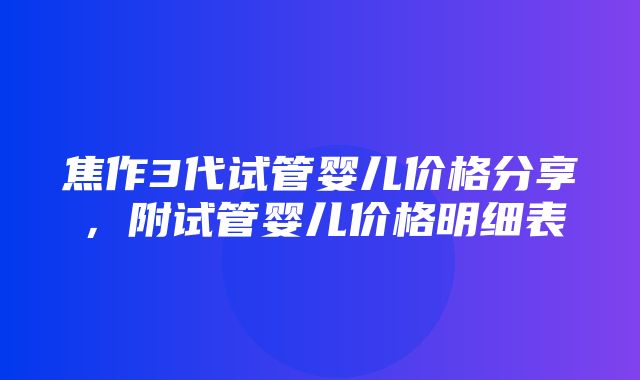 焦作3代试管婴儿价格分享，附试管婴儿价格明细表