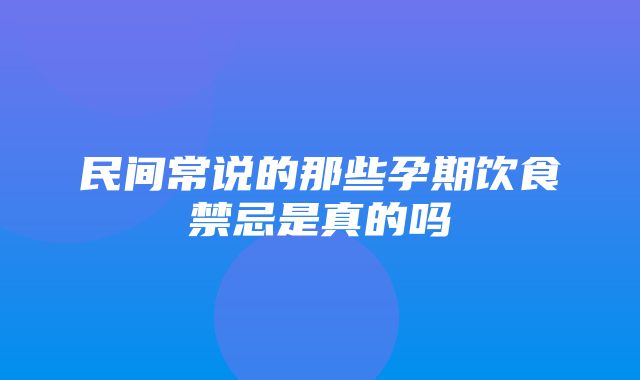 民间常说的那些孕期饮食禁忌是真的吗