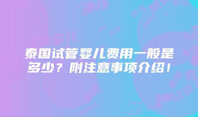 泰国试管婴儿费用一般是多少？附注意事项介绍！