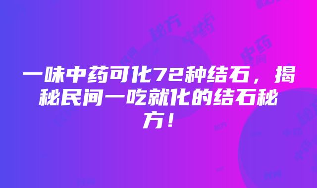 一味中药可化72种结石，揭秘民间一吃就化的结石秘方！