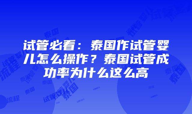 试管必看：泰国作试管婴儿怎么操作？泰国试管成功率为什么这么高