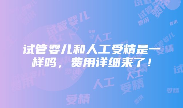 试管婴儿和人工受精是一样吗，费用详细来了！