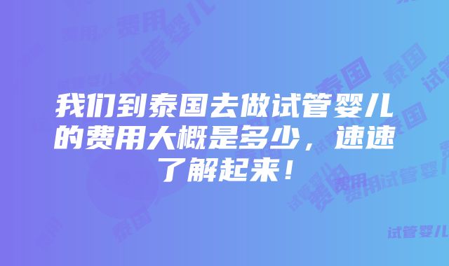 我们到泰国去做试管婴儿的费用大概是多少，速速了解起来！