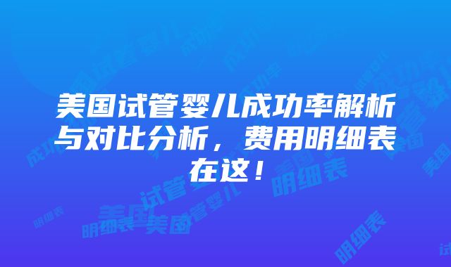 美国试管婴儿成功率解析与对比分析，费用明细表在这！