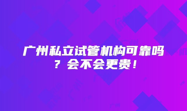 广州私立试管机构可靠吗？会不会更贵！