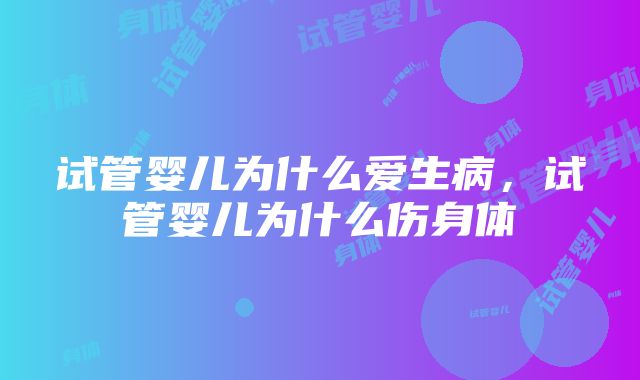 试管婴儿为什么爱生病，试管婴儿为什么伤身体